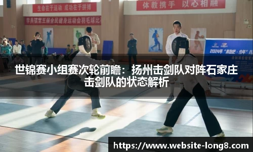 世锦赛小组赛次轮前瞻：扬州击剑队对阵石家庄击剑队的状态解析