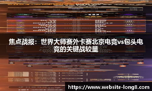 焦点战报：世界大师赛外卡赛北京电竞vs包头电竞的关键战较量