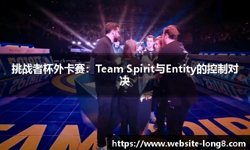 挑战者杯外卡赛：Team Spirit与Entity的控制对决