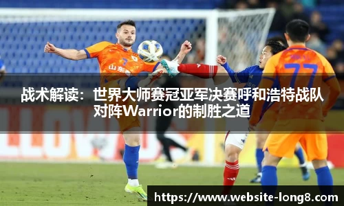 战术解读：世界大师赛冠亚军决赛呼和浩特战队对阵Warrior的制胜之道