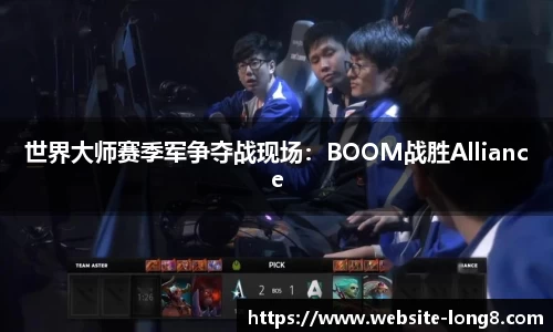 世界大师赛季军争夺战现场：BOOM战胜Alliance